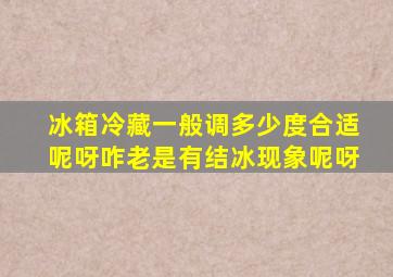 冰箱冷藏一般调多少度合适呢呀咋老是有结冰现象呢呀