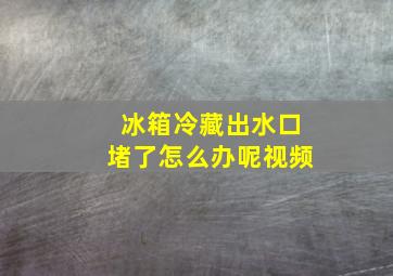 冰箱冷藏出水口堵了怎么办呢视频