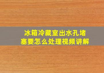 冰箱冷藏室出水孔堵塞要怎么处理视频讲解