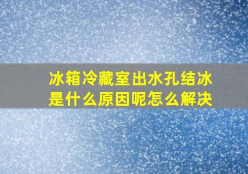 冰箱冷藏室出水孔结冰是什么原因呢怎么解决