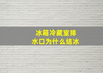 冰箱冷藏室排水口为什么结冰