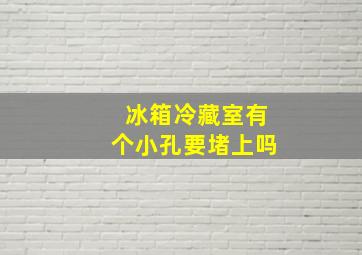 冰箱冷藏室有个小孔要堵上吗