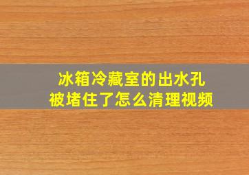 冰箱冷藏室的出水孔被堵住了怎么清理视频