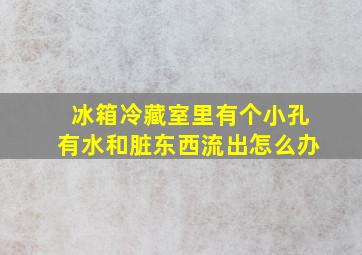 冰箱冷藏室里有个小孔有水和脏东西流出怎么办