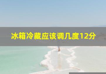 冰箱冷藏应该调几度12分