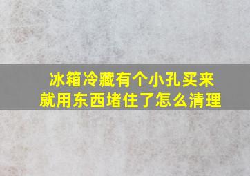 冰箱冷藏有个小孔买来就用东西堵住了怎么清理