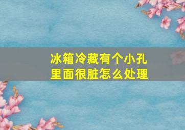 冰箱冷藏有个小孔里面很脏怎么处理