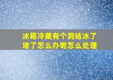 冰箱冷藏有个洞结冰了堵了怎么办呢怎么处理