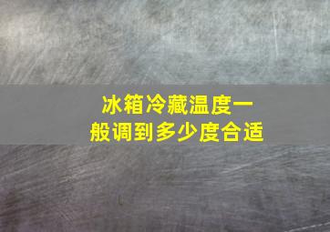 冰箱冷藏温度一般调到多少度合适