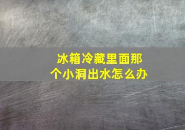 冰箱冷藏里面那个小洞出水怎么办