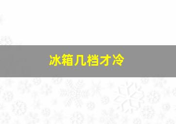 冰箱几档才冷