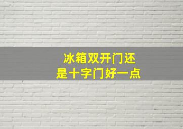 冰箱双开门还是十字门好一点