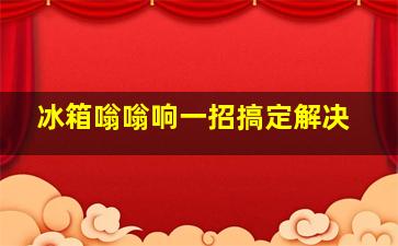 冰箱嗡嗡响一招搞定解决