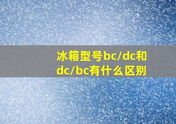 冰箱型号bc/dc和dc/bc有什么区别