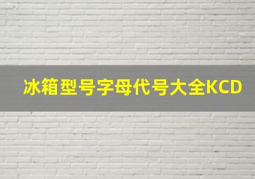 冰箱型号字母代号大全KCD