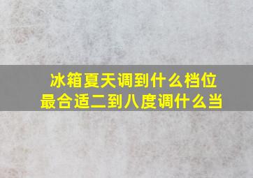 冰箱夏天调到什么档位最合适二到八度调什么当