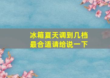 冰箱夏天调到几档最合适请给说一下