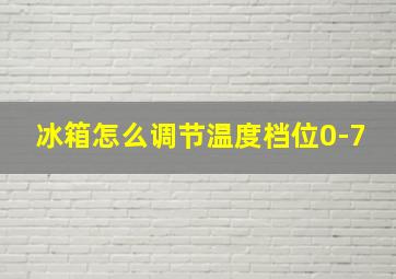 冰箱怎么调节温度档位0-7