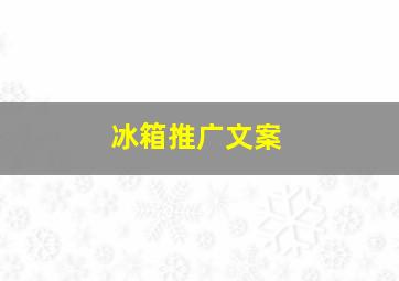 冰箱推广文案