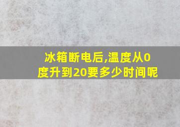 冰箱断电后,温度从0度升到20要多少时间呢