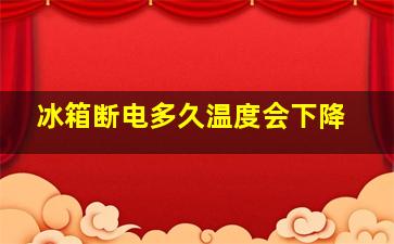 冰箱断电多久温度会下降