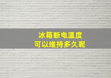 冰箱断电温度可以维持多久呢