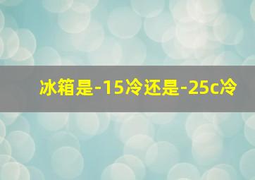 冰箱是-15冷还是-25c冷