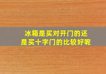 冰箱是买对开门的还是买十字门的比较好呢