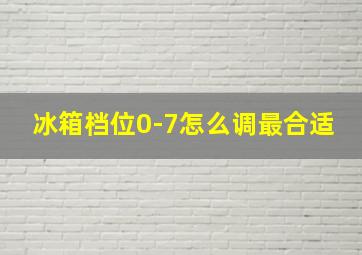 冰箱档位0-7怎么调最合适