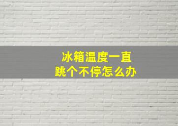 冰箱温度一直跳个不停怎么办