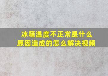 冰箱温度不正常是什么原因造成的怎么解决视频