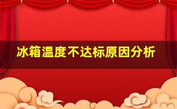 冰箱温度不达标原因分析