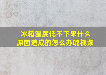 冰箱温度低不下来什么原因造成的怎么办呢视频