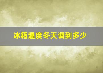 冰箱温度冬天调到多少