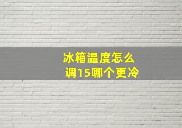 冰箱温度怎么调15哪个更冷