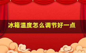 冰箱温度怎么调节好一点