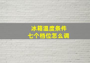 冰箱温度条件七个档位怎么调