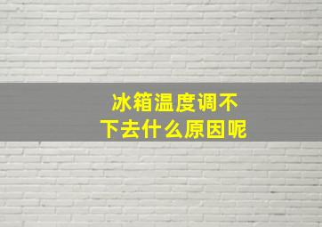 冰箱温度调不下去什么原因呢