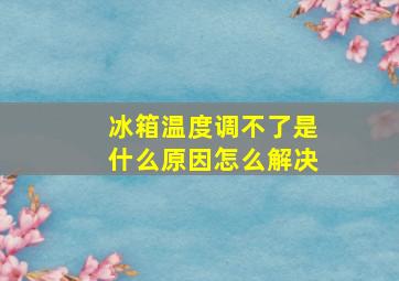 冰箱温度调不了是什么原因怎么解决