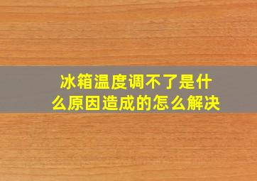 冰箱温度调不了是什么原因造成的怎么解决