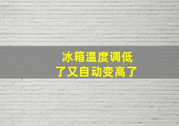 冰箱温度调低了又自动变高了