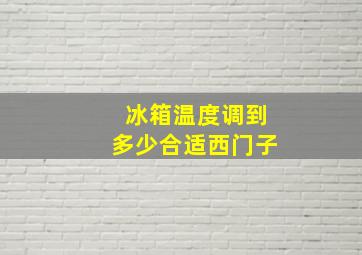 冰箱温度调到多少合适西门子