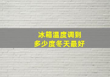 冰箱温度调到多少度冬天最好