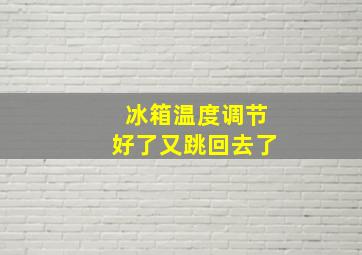 冰箱温度调节好了又跳回去了