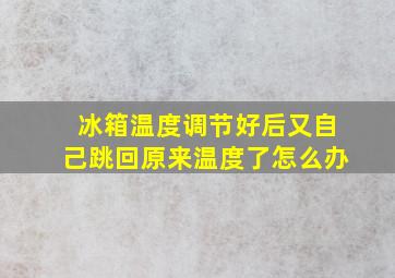 冰箱温度调节好后又自己跳回原来温度了怎么办