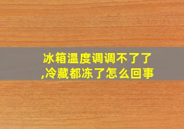 冰箱温度调调不了了,冷藏都冻了怎么回事