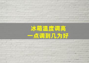 冰箱温度调高一点调到几为好