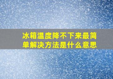 冰箱温度降不下来最简单解决方法是什么意思