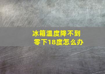 冰箱温度降不到零下18度怎么办