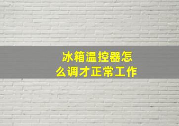 冰箱温控器怎么调才正常工作